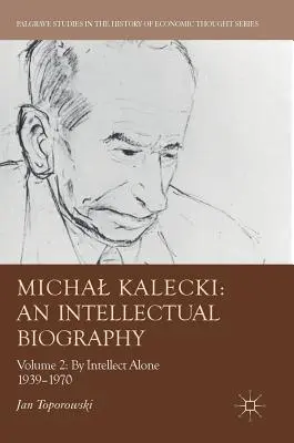Michal Kalecki : Une biographie intellectuelle : Volume II : Par l'intellect seul 1939-1970 - Michal Kalecki: An Intellectual Biography: Volume II: By Intellect Alone 1939-1970