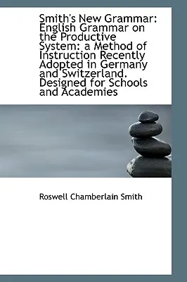 Smith's New Grammar : English Grammar on the Productive System : a Method of Instruction Recently Adop (La nouvelle grammaire de Smith : la grammaire anglaise selon le système productif : une méthode d'enseignement récemment adoptée) - Smith's New Grammar: English Grammar on the Productive System: a Method of Instruction Recently Adop