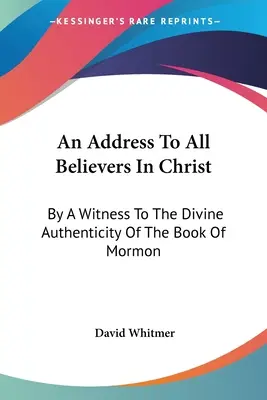 Un discours à tous les croyants en Christ : Par un témoin de l'authenticité divine du Livre de Mormon - An Address To All Believers In Christ: By A Witness To The Divine Authenticity Of The Book Of Mormon