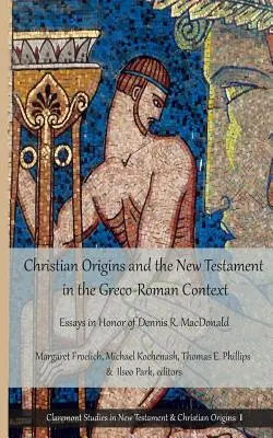 Les origines chrétiennes et le Nouveau Testament dans le contexte gréco-romain : Essais en l'honneur de Dennis R. MacDonald - Christian Origins and the New Testament in the Greco-Roman Context: Essays in Honor of Dennis R. MacDonald