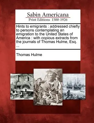 Conseils aux émigrants : S'adressant principalement aux personnes qui envisagent d'émigrer aux États-Unis d'Amérique : Avec de copieux extraits de l'histoire de la guerre. - Hints to Emigrants: Addressed Chiefly to Persons Contemplating an Emigration to the United States of America: With Copious Extracts from t