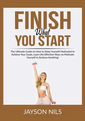Finir ce que l'on commence : Le guide ultime sur la façon de rester motivé pour atteindre vos objectifs, apprenez les moyens efficaces de motiver les vôtres. - Finish What You Start: The Ultimate Guide on How to Keep Yourself Motivated to Achieve Your Goals, Learn the Effective Ways to Motivate Yours