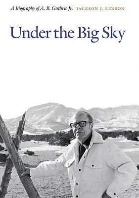 Sous le grand ciel : Une biographie de A. B. Guthrie Jr. - Under the Big Sky: A Biography of A. B. Guthrie Jr.