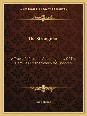 L'homme fort : Une autobiographie en images de l'Hercule de l'écran Joe Bonomo - The Strongman: A True Life Pictorial Autobiography Of The Hercules Of The Screen Joe Bonomo