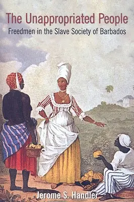 Le peuple non approprié : Les affranchis dans la société esclavagiste de la Barbade - The Unappropriated People: Freedmen in the Slave Society of Barbados