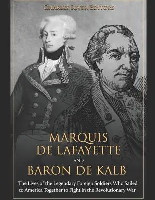 Marquis de Lafayette et Baron de Kalb : La vie des légendaires soldats étrangers qui ont navigué ensemble vers l'Amérique pour combattre dans la guerre révolutionnaire - Marquis de Lafayette and Baron de Kalb: The Lives of the Legendary Foreign Soldiers Who Sailed to America Together to Fight in the Revolutionary War