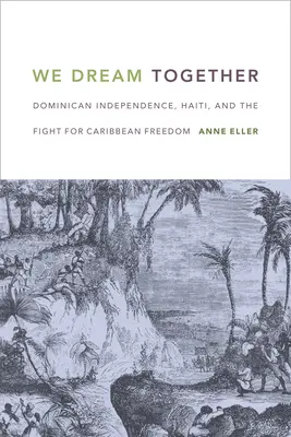 Nous rêvons ensemble : L'indépendance dominicaine, Haïti et la lutte pour la liberté dans les Caraïbes - We Dream Together: Dominican Independence, Haiti, and the Fight for Caribbean Freedom