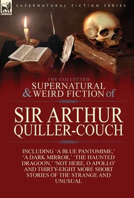 Le recueil de romans surnaturels et étranges de Sir Arthur Quiller-Couch : Quarante-deux nouvelles étranges et inhabituelles - The Collected Supernatural and Weird Fiction of Sir Arthur Quiller-Couch: Forty-Two Short Stories of the Strange and Unusual