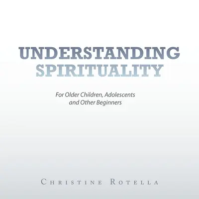 Comprendre la spiritualité : Pour les enfants plus âgés, les adolescents et les autres débutants - Understanding Spirituality: For Older Children, Adolescents and Other Beginners