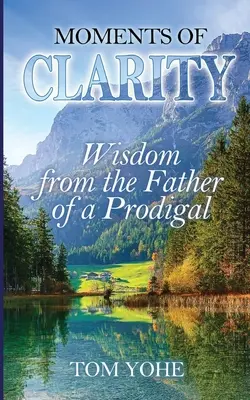 Moments de clarté : Sagesse du père d'un prodigue - Moments of Clarity: Wisdom from the Father of a Prodigal