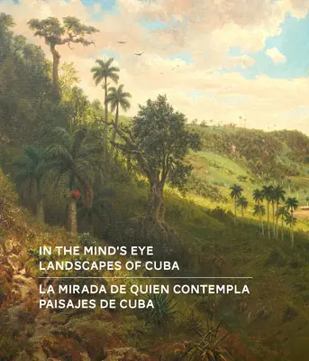 Dans l'œil de l'esprit / La Mirada de Quien Contempla : Landscapes of Cuba / Paisajes de Cuba (édition bilingue anglais/espagnol) - In the Mind's Eye / La Mirada de Quien Contempla: Landscapes of Cuba / Paisajes de Cuba (English/Spanish Bilingual Edition)