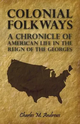 Colonial Folkways - Chronique de la vie américaine sous le règne des Georges - Colonial Folkways - A Chronicle Of American Life In the Reign of the Georges