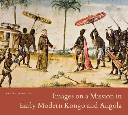Images en mission dans le Kongo et l'Angola du début de l'ère moderne - Images on a Mission in Early Modern Kongo and Angola