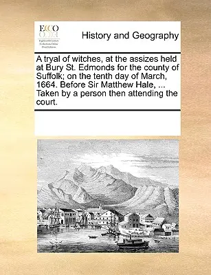 Un procès de sorcières, aux assises tenues à Bury St. Edmonds pour le comté de Suffolk, le dixième jour de mars 1664. Devant Sir Matthew Hale, ... T - A Tryal of Witches, at the Assizes Held at Bury St. Edmonds for the County of Suffolk; On the Tenth Day of March, 1664. Before Sir Matthew Hale, ... T