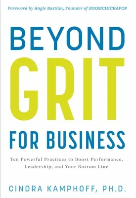 Au-delà de l'esprit d'entreprise : Dix pratiques puissantes pour stimuler les performances, le leadership et votre résultat net - Beyond Grit for Business: Ten Powerful Practices to Boost Performance, Leadership, and Your Bottom Line