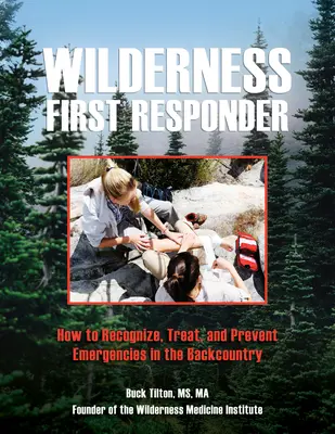 Premiers secours en milieu sauvage : Comment reconnaître, traiter et prévenir les urgences dans l'arrière-pays - Wilderness First Responder: How to Recognize, Treat, and Prevent Emergencies in the Backcountry