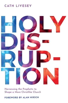 Holy Disruption (perturbation sacrée) : Exploiter le prophétisme pour façonner une Église plus proche du Christ - Holy Disruption: Harnessing the Prophetic to Shape a More Christlike Church