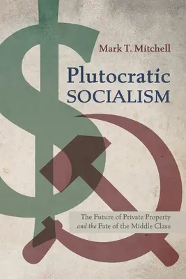 Le socialisme ploutocratique : L'avenir de la propriété privée et le destin de la classe moyenne - Plutocratic Socialism: The Future of Private Property and the Fate of the Middle Class