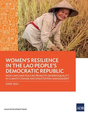 La résilience des femmes en République démocratique populaire lao : Comment les lois et les politiques promeuvent l'égalité des sexes dans la gestion du changement climatique et des risques de catastrophe - Women's Resilience in the Lao People's Democratic Republic: How Laws and Policies Promote Gender Equality in Climate change and Disaster Risk Manageme