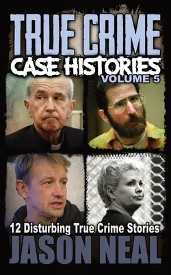 True Crime Case Histories - Volume 5 : 12 histoires vraies et troublantes - True Crime Case Histories - Volume 5: 12 Disturbing True Crime Stories