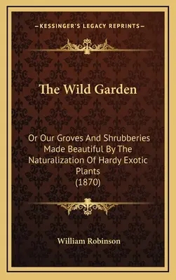 Le jardin sauvage : Ou nos bosquets et arbustes embellis par la naturalisation de plantes exotiques rustiques (1870) - The Wild Garden: Or Our Groves and Shrubberies Made Beautiful by the Naturalization of Hardy Exotic Plants (1870)