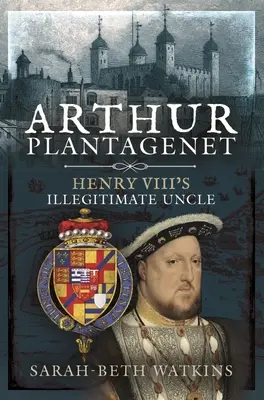 Arthur Plantagenet : l'oncle illégitime d'Henri VIII - Arthur Plantagenet: Henry VIII's Illegitimate Uncle