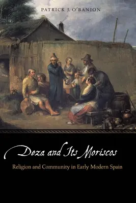 Deza et ses morisques : Religion et communauté dans l'Espagne du début des temps modernes - Deza and Its Moriscos: Religion and Community in Early Modern Spain