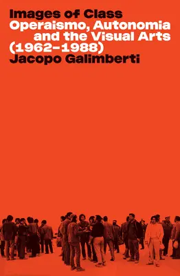 Images de classe : Operaismo, Autonomia et les arts visuels (1962-1988) - Images of Class: Operaismo, Autonomia and the Visual Arts (1962-1988)