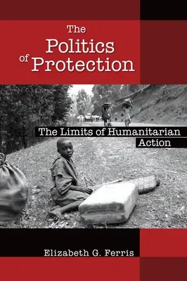 La politique de la protection : Les limites de l'action humanitaire - The Politics of Protection: The Limits of Humanitarian Action