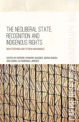 L'État néolibéral, la reconnaissance et les droits indigènes : Du nouveau paternalisme aux nouveaux imaginaires - The Neoliberal State, Recognition and Indigenous Rights: New paternalism to new imaginings