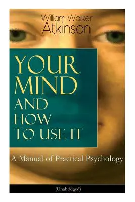 Votre esprit et comment l'utiliser : Un manuel de psychologie pratique (Unabridged) - Your Mind and How to Use It: A Manual of Practical Psychology (Unabridged)