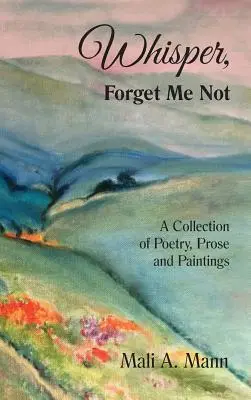 Whisper Forget Me Not : Un recueil de poésie, de prose et de peintures - Whisper Forget Me Not: A Collection of Poetry, Prose and Paintings
