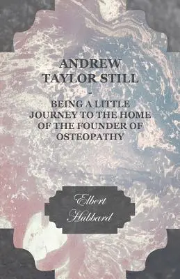 Andrew Taylor Still - Petit voyage au domicile du fondateur de l'ostéopathie - Andrew Taylor Still - Being a Little Journey to the Home of the Founder of Osteopathy