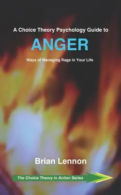 Guide de la colère en psychologie de la théorie du choix : Comment gérer la colère dans votre vie - A Choice Theory Psychology Guide to Anger: Ways of Managing Rage in Your Life