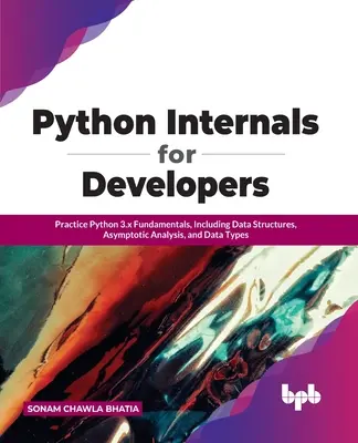 Python Internals for Developers : Pratiquer les principes fondamentaux de Python 3.x, y compris les structures de données, l'analyse asymptotique et les types de données. - Python Internals for Developers: Practice Python 3.x Fundamentals, Including Data Structures, Asymptotic Analysis, and Data Types