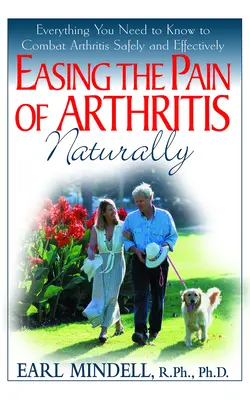 Soulager la douleur de l'arthrite naturellement : Tout ce que vous devez savoir pour combattre l'arthrite efficacement et en toute sécurité - Easing the Pain of Arthritis Naturally: Everything You Need to Know to Combat Arthritis Safely and Effectively