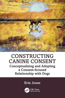 Construire le consentement canin : Conceptualiser et adopter une relation axée sur le consentement avec les chiens - Constructing Canine Consent: Conceptualising and adopting a consent-focused relationship with dogs