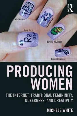 Produire des femmes : Internet, féminité traditionnelle, Queerness et créativité - Producing Women: The Internet, Traditional Femininity, Queerness, and Creativity