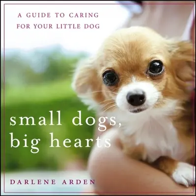 Petits chiens, grands cœurs : Un guide pour prendre soin de votre petit chien - Small Dogs, Big Hearts: A Guide to Caring for Your Little Dog