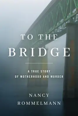 Jusqu'au pont : Une histoire vraie de maternité et de meurtre - To the Bridge: A True Story of Motherhood and Murder