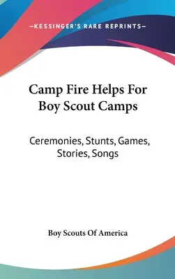 Camp Fire Helps For Boy Scout Camps (Aide aux feux de camp pour les camps de scouts) : Cérémonies, cascades, jeux, histoires, chansons - Camp Fire Helps For Boy Scout Camps: Ceremonies, Stunts, Games, Stories, Songs