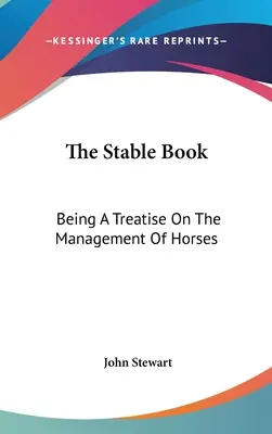 Le livre de l'écurie : Un traité sur la gestion des chevaux - The Stable Book: Being A Treatise On The Management Of Horses