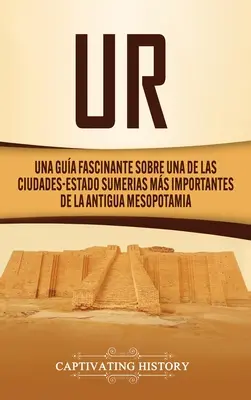 Ur : Une image fascinante de l'une des villes du sud-est de Sumer les plus importantes de l'ancienne Mésopotamie. - Ur: Una Gua Fascinante sobre Una de las Ciudades-Estado Sumerias Ms Importantes de la Antigua Mesopotamia