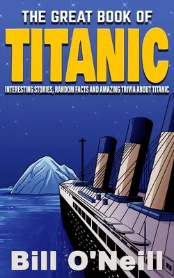 Le grand livre du Titanic : Histoires intéressantes, faits aléatoires et anecdotes étonnantes sur le Titanic - The Great Book of Titanic: Interesting Stories, Random Facts and Amazing Trivia About Titanic