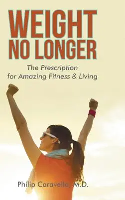 Le poids n'est plus : La prescription pour une forme et une vie étonnantes - Weight No Longer: The Prescription for Amazing Fitness & Living