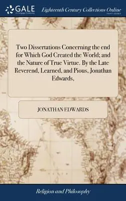 Deux dissertations concernant la fin pour laquelle Dieu a créé le monde et la nature de la vraie vertu. Par feu le révérend, savant et pieux Jonatha. - Two Dissertations Concerning the end for Which God Created the World; and the Nature of True Virtue. By the Late Reverend, Learned, and Pious, Jonatha