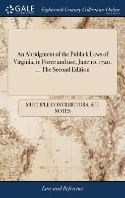 Un abrégé des lois publiques de Virginie, en vigueur et utilisées le 10 juin. 1720. ... La deuxième édition - An Abridgment of the Publick Laws of Virginia, in Force and use, June 10. 1720. ... The Second Edition