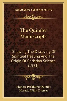 Les Manuscrits de Quimby : La découverte de la guérison spirituelle et l'origine de la science chrétienne (1921) - The Quimby Manuscripts: Showing The Discovery Of Spiritual Healing And The Origin Of Christian Science (1921)