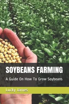 La culture du soja : Un guide sur la culture du soja - Soybeans Farming: A Guide On How To Grow Soybeans