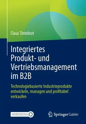 Gestion Intégrée des Produits et des Ventes en B2B : Développer, Gérer et Vendre de façon rentable des produits industriels basés sur la technologie - Integriertes Produkt- Und Vertriebsmanagement Im B2B: Technologiebasierte Industrieprodukte Entwickeln, Managen Und Profitabel Verkaufen
